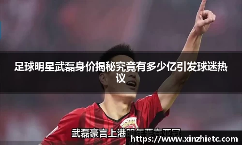 足球明星武磊身价揭秘究竟有多少亿引发球迷热议