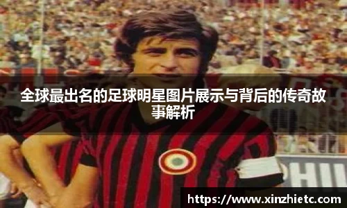 全球最出名的足球明星图片展示与背后的传奇故事解析