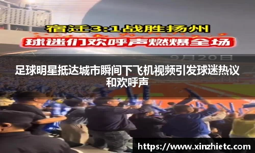 足球明星抵达城市瞬间下飞机视频引发球迷热议和欢呼声